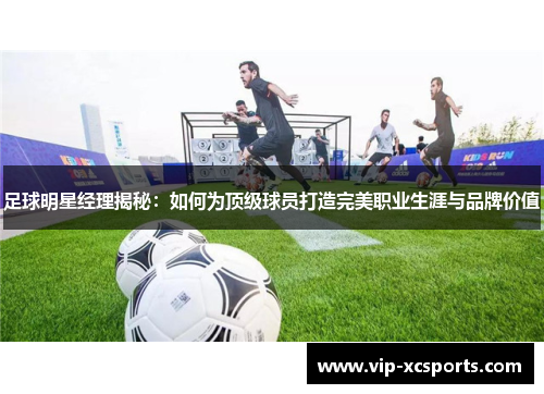 足球明星经理揭秘：如何为顶级球员打造完美职业生涯与品牌价值