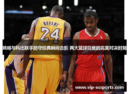姚明与科比联手防守经典瞬间合影 两大篮球巨星的完美对决时刻