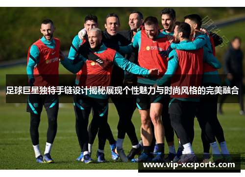 足球巨星独特手链设计揭秘展现个性魅力与时尚风格的完美融合