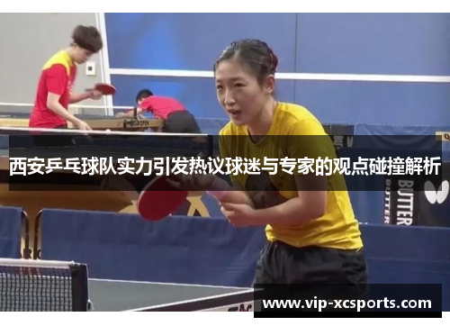 西安乒乓球队实力引发热议球迷与专家的观点碰撞解析