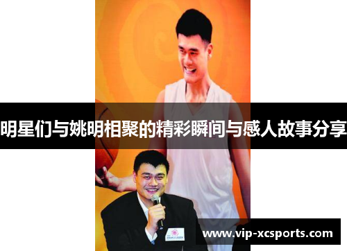 明星们与姚明相聚的精彩瞬间与感人故事分享