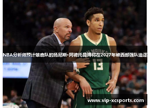 NBA分析师预计雄鹿队的扬尼斯·阿德托昆博将在2027年被西部强队追逐