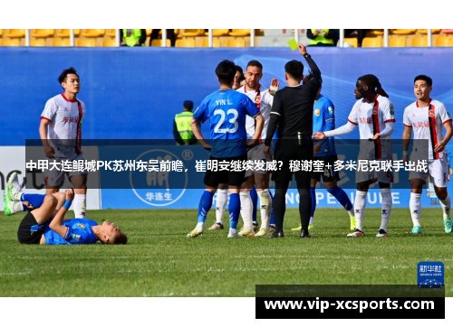 中甲大连鲲城PK苏州东吴前瞻，崔明安继续发威？穆谢奎+多米尼克联手出战
