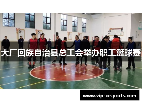 大厂回族自治县总工会举办职工篮球赛