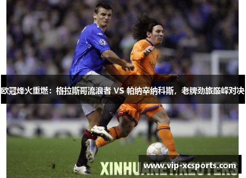 欧冠烽火重燃：格拉斯哥流浪者 VS 帕纳辛纳科斯，老牌劲旅巅峰对决