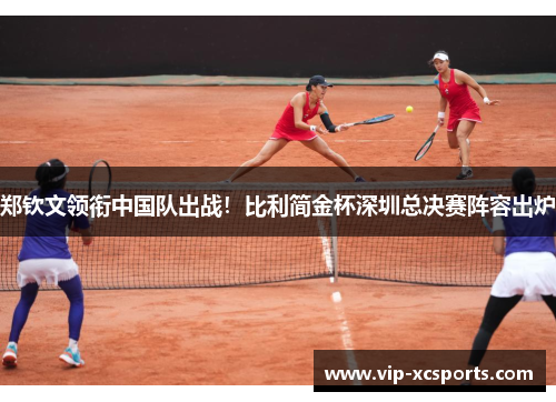 郑钦文领衔中国队出战！比利简金杯深圳总决赛阵容出炉