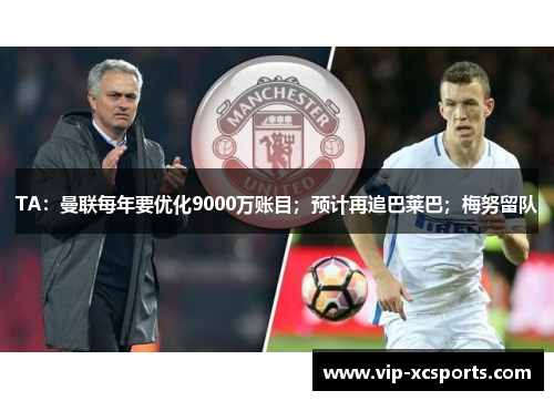 TA：曼联每年要优化9000万账目；预计再追巴莱巴；梅努留队