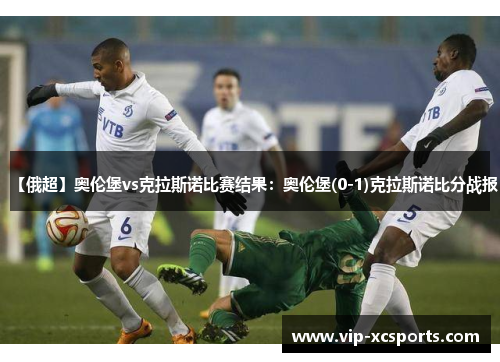 【俄超】奥伦堡vs克拉斯诺比赛结果：奥伦堡(0-1)克拉斯诺比分战报