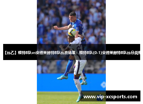 【比乙】根特B队vs安德莱赫特B队比赛结果：根特B队(0-1)安德莱赫特B队比分战报